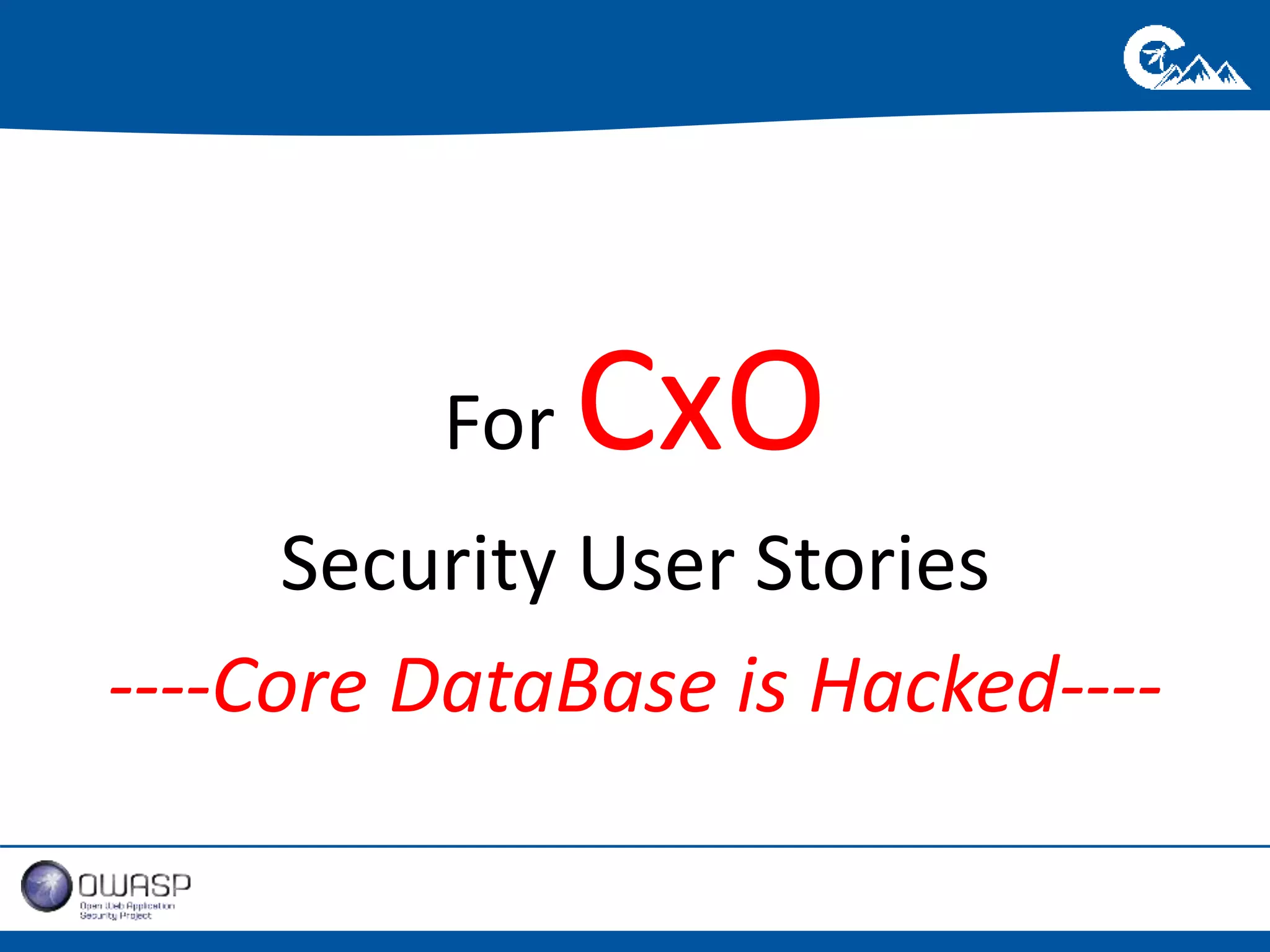 For CxO 
Security User Stories 
----Core DataBase is Hacked---- 
 