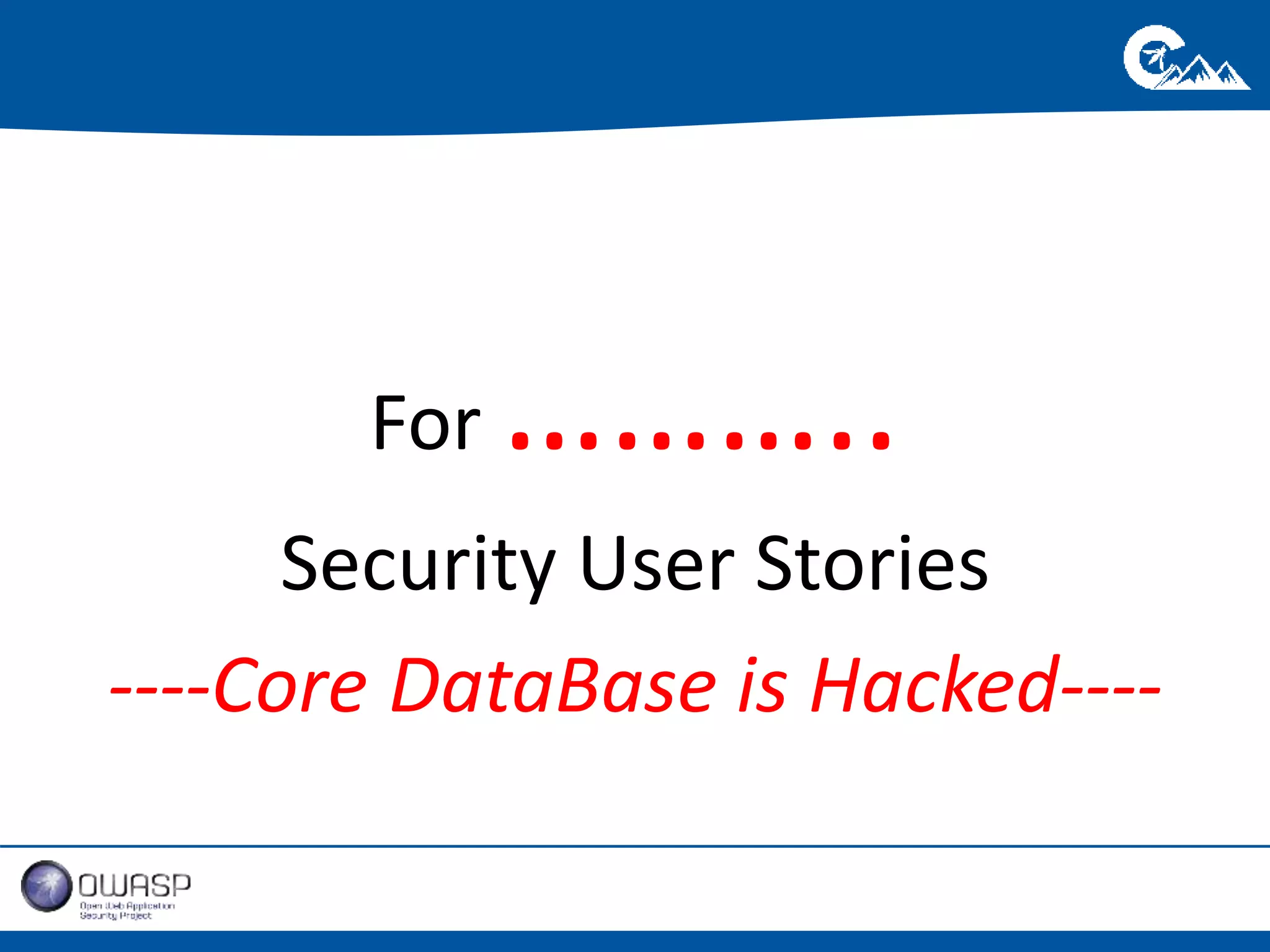 For ……….. 
Security User Stories 
----Core DataBase is Hacked---- 
 