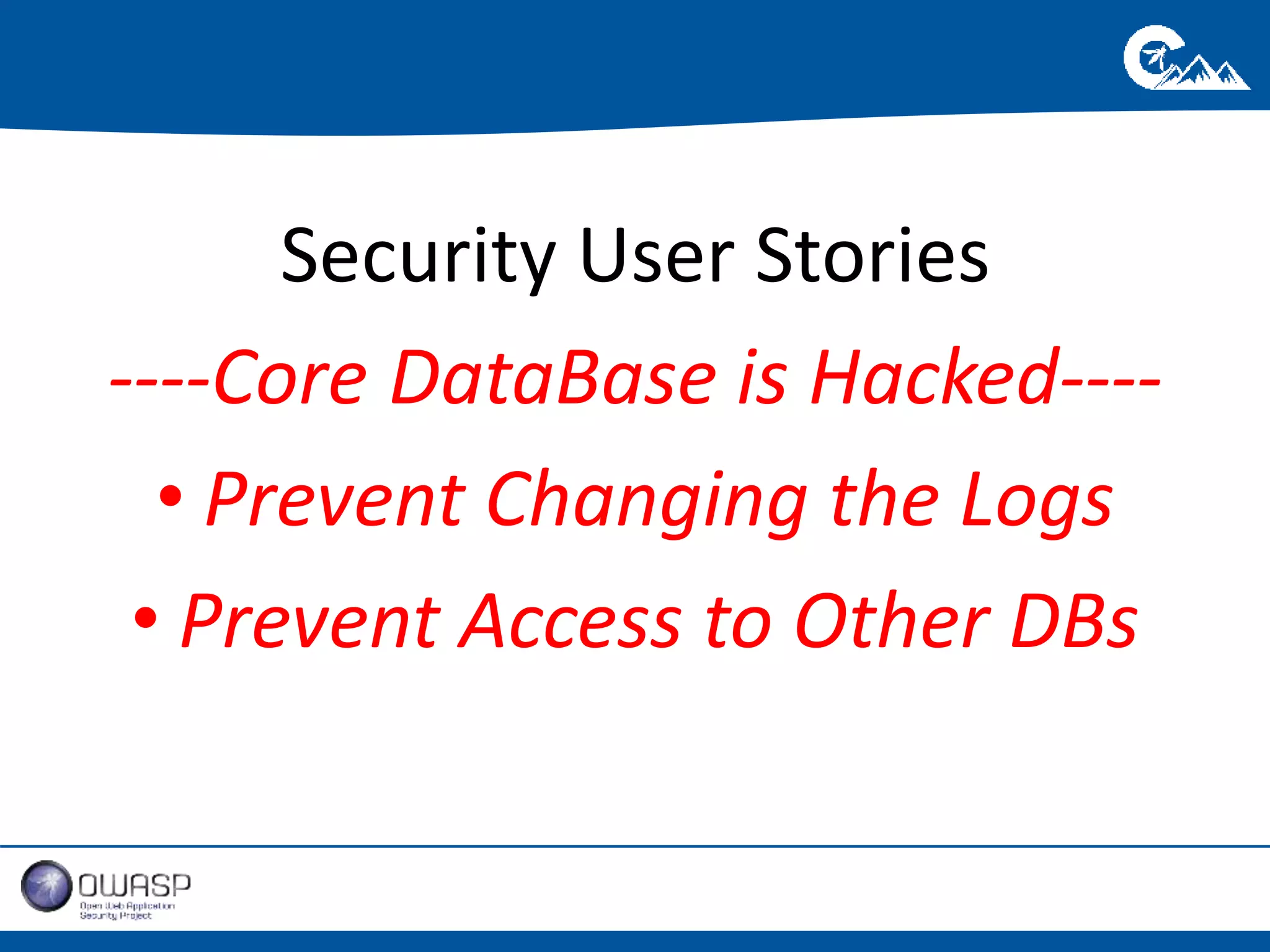 Security User Stories 
----Core DataBase is Hacked---- 
• Prevent Changing the Logs 
• Prevent Access to Other DBs 
 