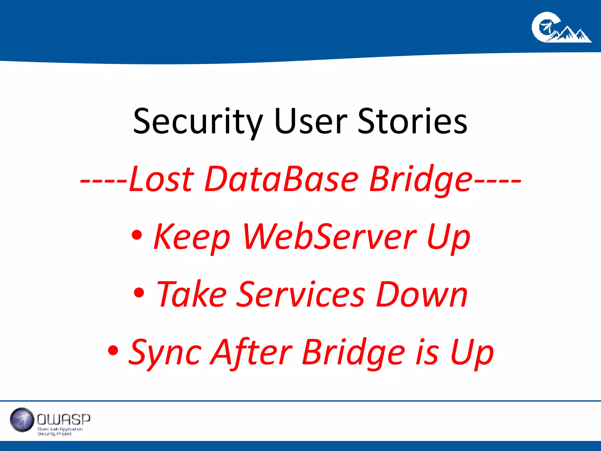 Security User Stories 
----Lost DataBase Bridge---- 
• Keep WebServer Up 
• Take Services Down 
• Sync After Bridge is Up 
 