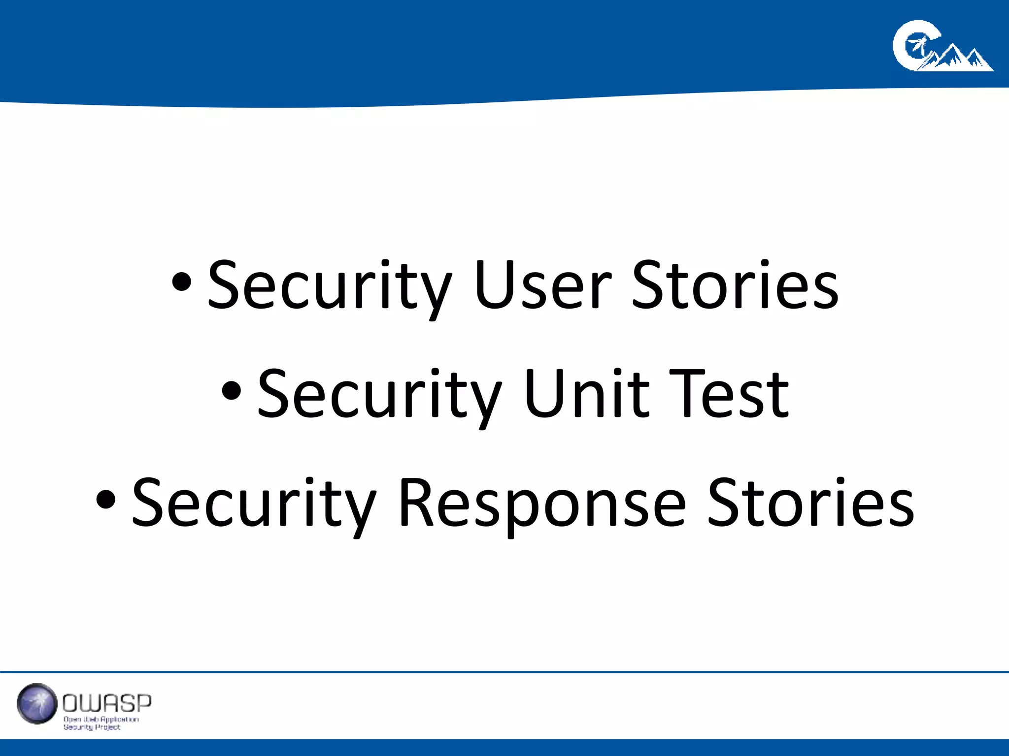 • Security User Stories 
• Security Unit Test 
• Security Response Stories 
 