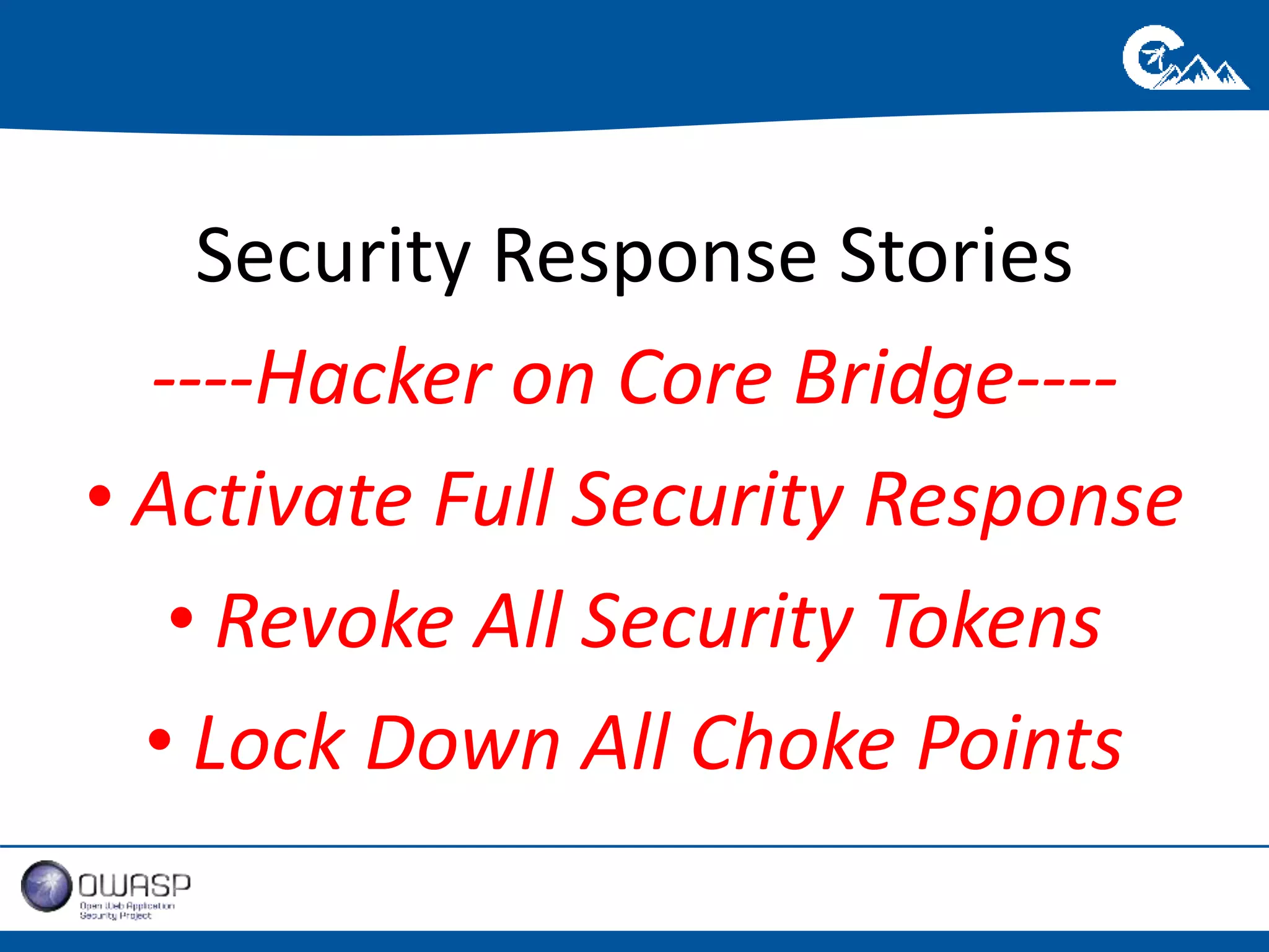 Security Response Stories 
----Hacker on Core Bridge---- 
• Activate Full Security Response 
• Revoke All Security Tokens 
• Lock Down All Choke Points 
 