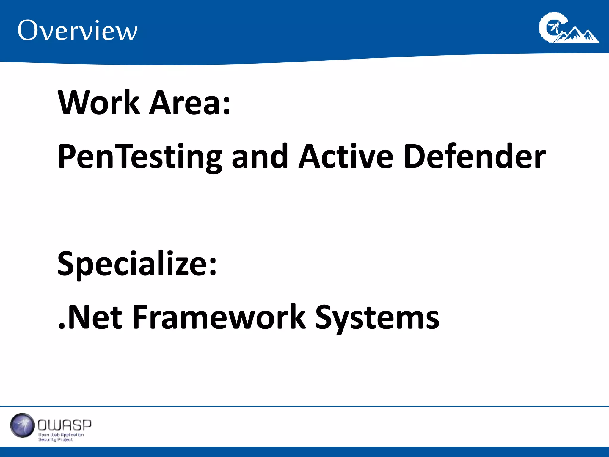 Overview 
Work Area: 
PenTesting and Active Defender 
Specialize: 
.Net Framework Systems 
 