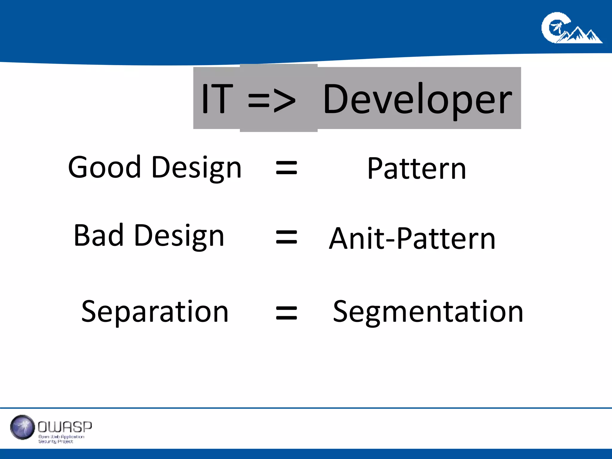 IT => Developer 
= Pattern 
Anit-Pattern 
Segmentation 
= 
= 
Good Design 
Bad Design 
Separation 
 