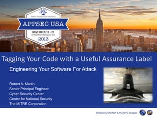 Tagging Your Code with a Useful Assurance Label
Engineering Your Software For Attack
Robert A. Martin
Senior Principal Engineer
Cyber Security Center
Center for National Security
The MITRE Corporation

 