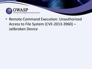 • Remote Command Execution: Unauthorized
Access to File System (CVE-2013-3960) –
Jailbroken Device

 