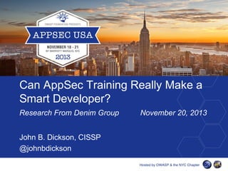 Can AppSec Training Really Make a
Smart Developer?
Research From Denim Group
John B. Dickson, CISSP
@johnbdickson

November 20, 2013

 