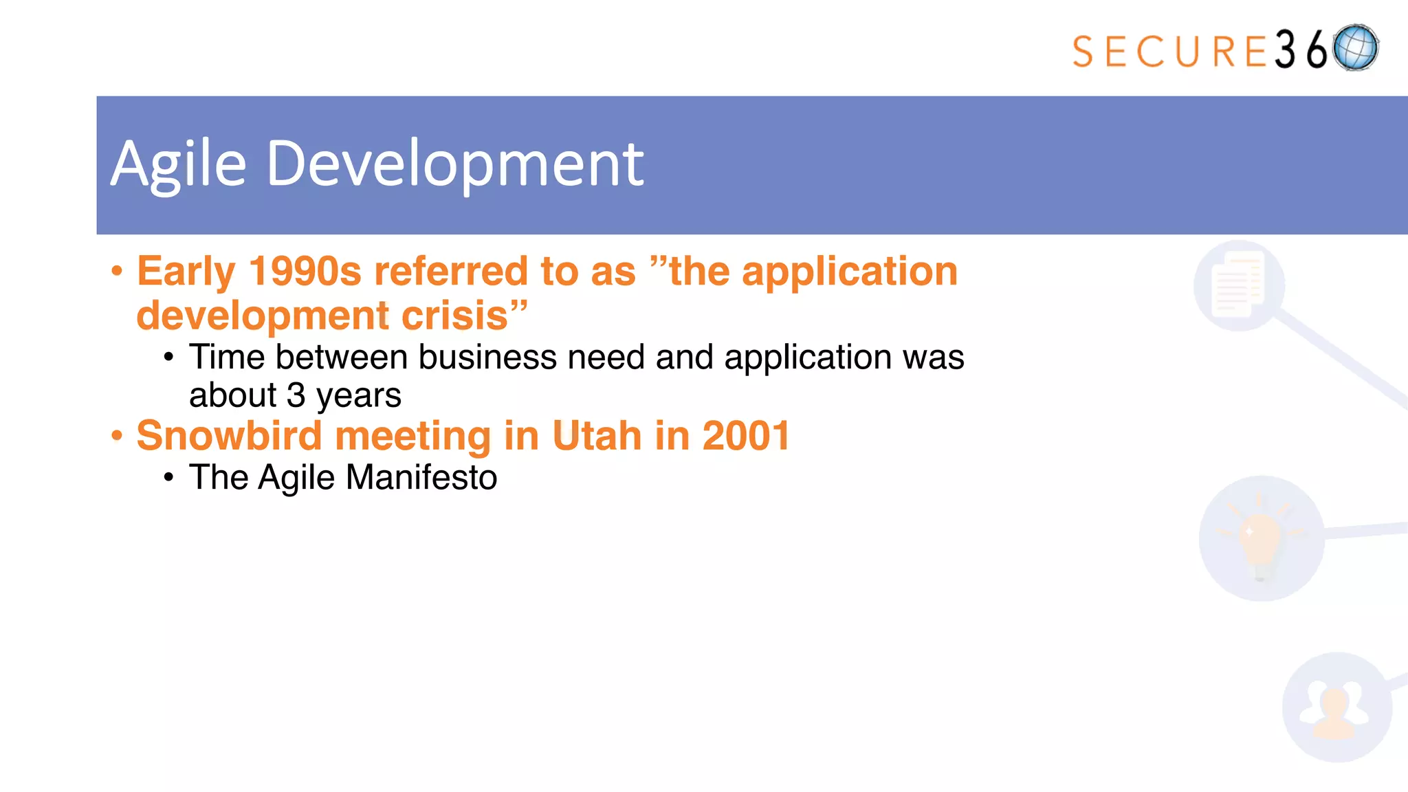 • Early 1990s referred to as ”the application
development crisis”
• Time between business need and application was
about 3 years
• Snowbird meeting in Utah in 2001
• The Agile Manifesto
Agile Development
 
