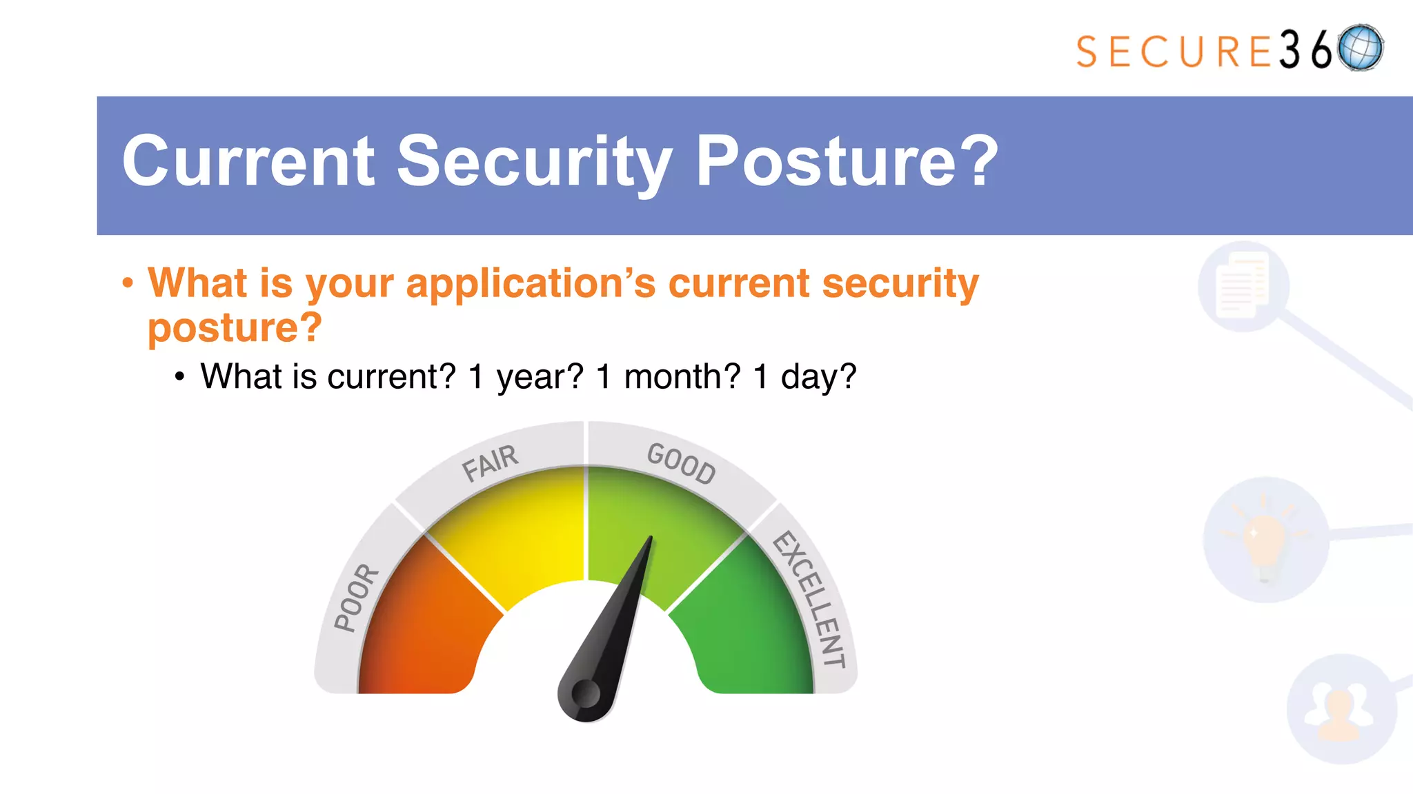 • What is your application’s current security
posture?
• What is current? 1 year? 1 month? 1 day?
Current Security Posture?
 