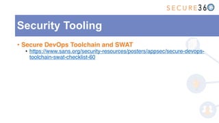 • Secure DevOps Toolchain and SWAT
• https://www.sans.org/security-resources/posters/appsec/secure-devops-
toolchain-swat-checklist-60
Security Tooling
 