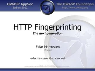 The OWASP Foundation
http://www.owasp.org
Copyright © The OWASP Foundation
Permission is granted to copy, distribute and/or modify this document under the terms of the OWASP License.
OWASP AppSec
Sydney 2012
HTTP Fingerprinting
The next generation
Eldar Marcussen
Stratsec
eldar.marcussen@stratsec.net
 