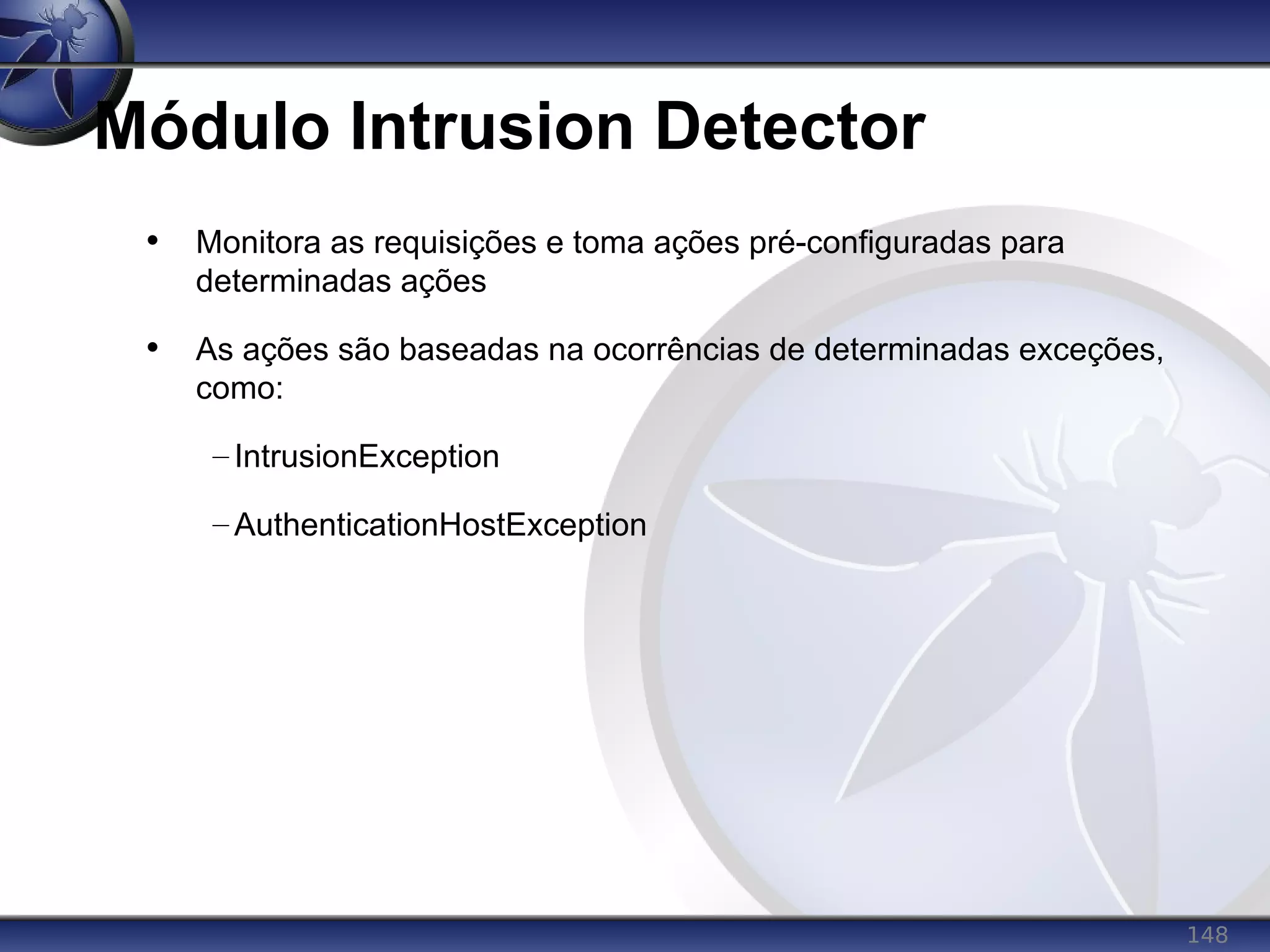 148
Módulo Intrusion Detector
• Monitora as requisições e toma ações pré-configuradas para
determinadas ações
• As ações são baseadas na ocorrências de determinadas exceções,
como:
– IntrusionException
– AuthenticationHostException
 