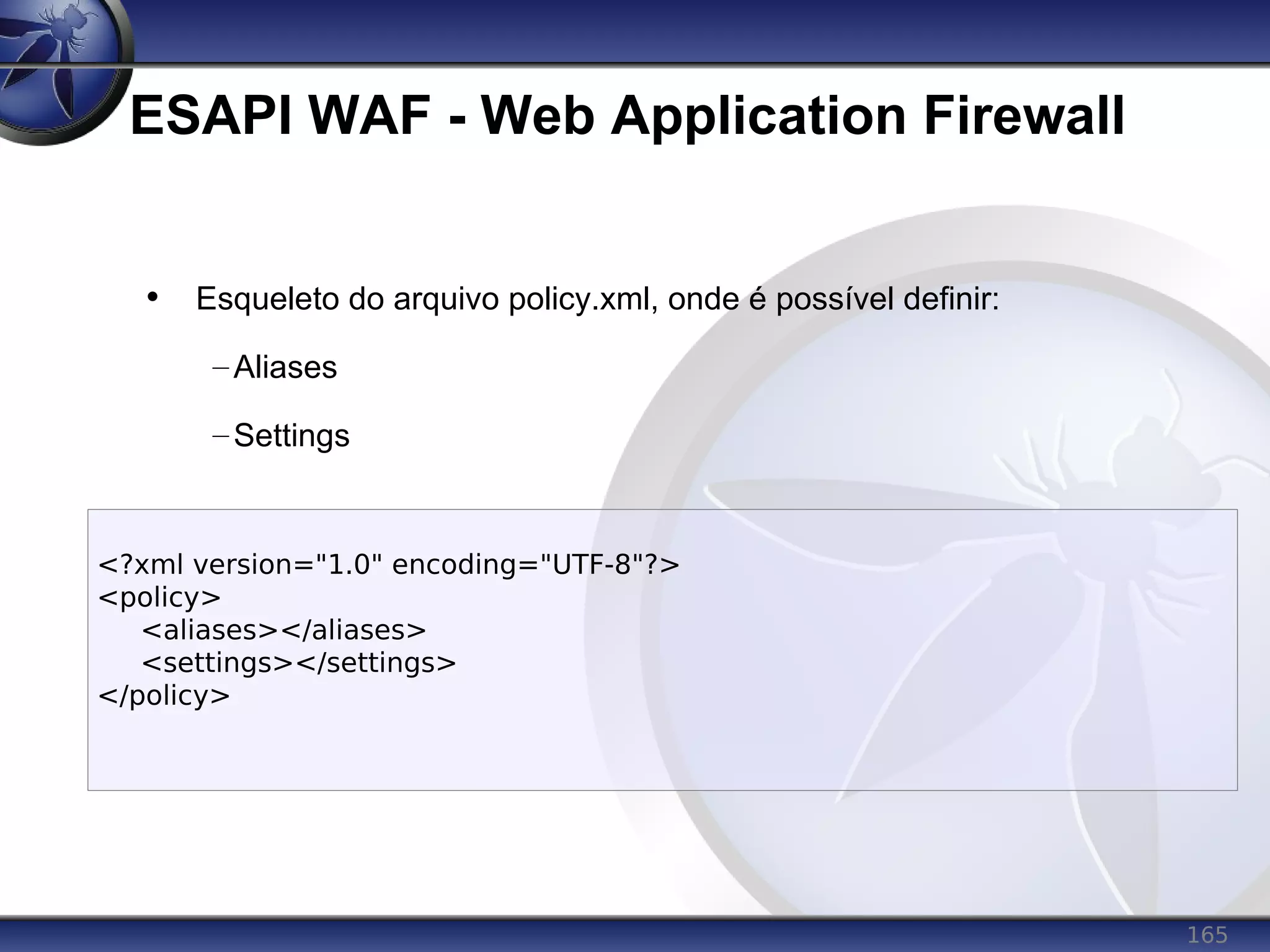 165
ESAPI WAF - Web Application Firewall
• Esqueleto do arquivo policy.xml, onde é possível definir:
–Aliases
–Settings
<?xml version="1.0" encoding="UTF-8"?>
<policy>
<aliases></aliases>
<settings></settings>
</policy>
 