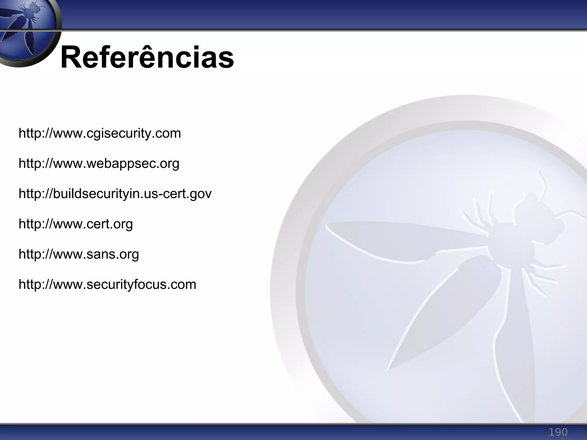 190
Referências
http://www.cgisecurity.com
http://www.webappsec.org
http://buildsecurityin.us-cert.gov
http://www.cert.org
http://www.sans.org
http://www.securityfocus.com
 