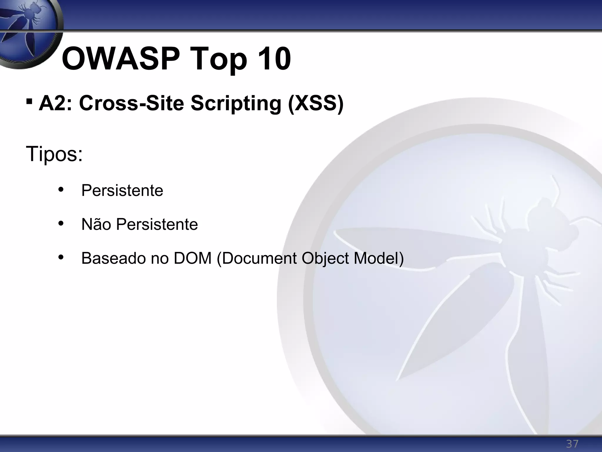 37
OWASP Top 10

A2: Cross-Site Scripting (XSS)
Tipos:
• Persistente
• Não Persistente
• Baseado no DOM (Document Object Model)
 