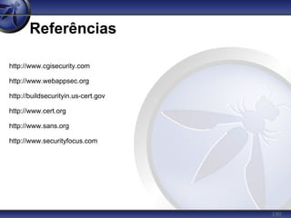 190
Referências
http://www.cgisecurity.com
http://www.webappsec.org
http://buildsecurityin.us-cert.gov
http://www.cert.org
http://www.sans.org
http://www.securityfocus.com
 