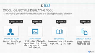 OTOOL
OTOOL; ‘OBJECT FILE DISPLAYING TOOL’
-> dumping general information about the (decrypted) app’s binary
#	
  otool	
 ...