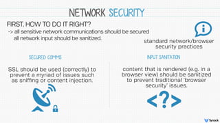 NETWORK SECURITY
 
SSL should be used (correctly) to
prevent a myriad of issues such
as snifﬁng or content injection.
SECU...