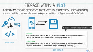 STORAGE WITHIN A ‘PLIST’
APPS MAY STORE SENSITIVE DATA WITHIN PROPERTY LISTS (‘PLISTS’) 
-> often will find credentials, s...