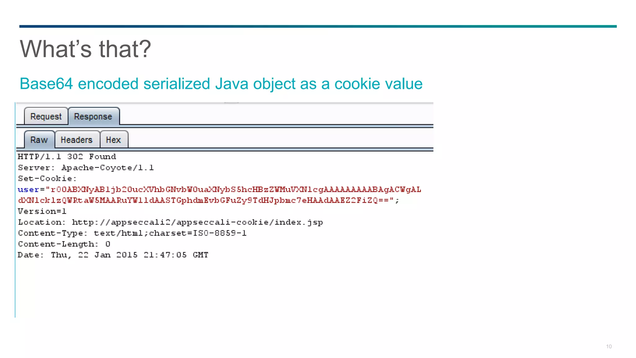 10
What’s that?
Base64 encoded serialized Java object as a cookie value
 