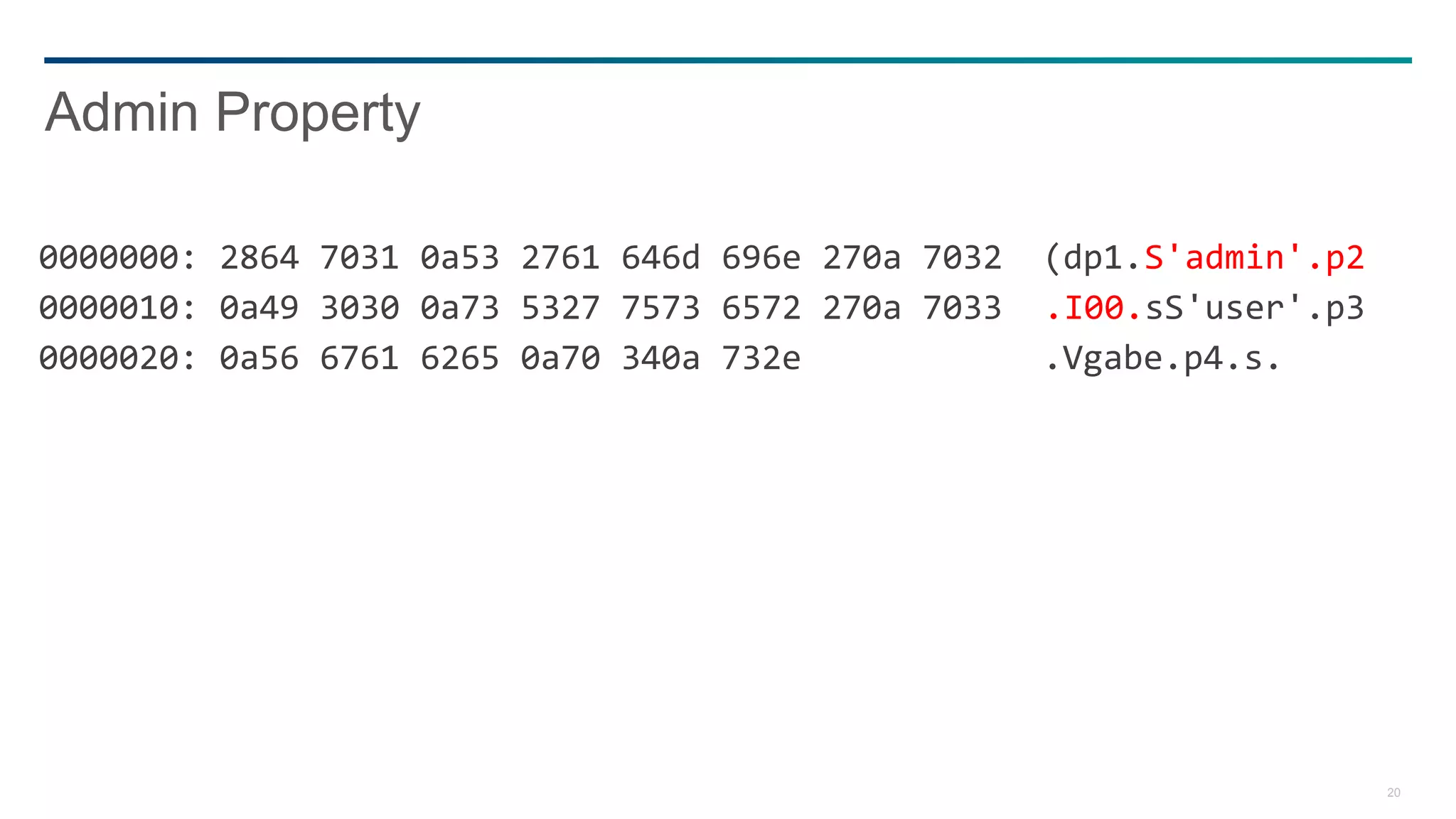 20
0000000: 2864 7031 0a53 2761 646d 696e 270a 7032 (dp1.S'admin'.p2
0000010: 0a49 3030 0a73 5327 7573 6572 270a 7033 .I00.sS'user'.p3
0000020: 0a56 6761 6265 0a70 340a 732e .Vgabe.p4.s.
Admin Property
 