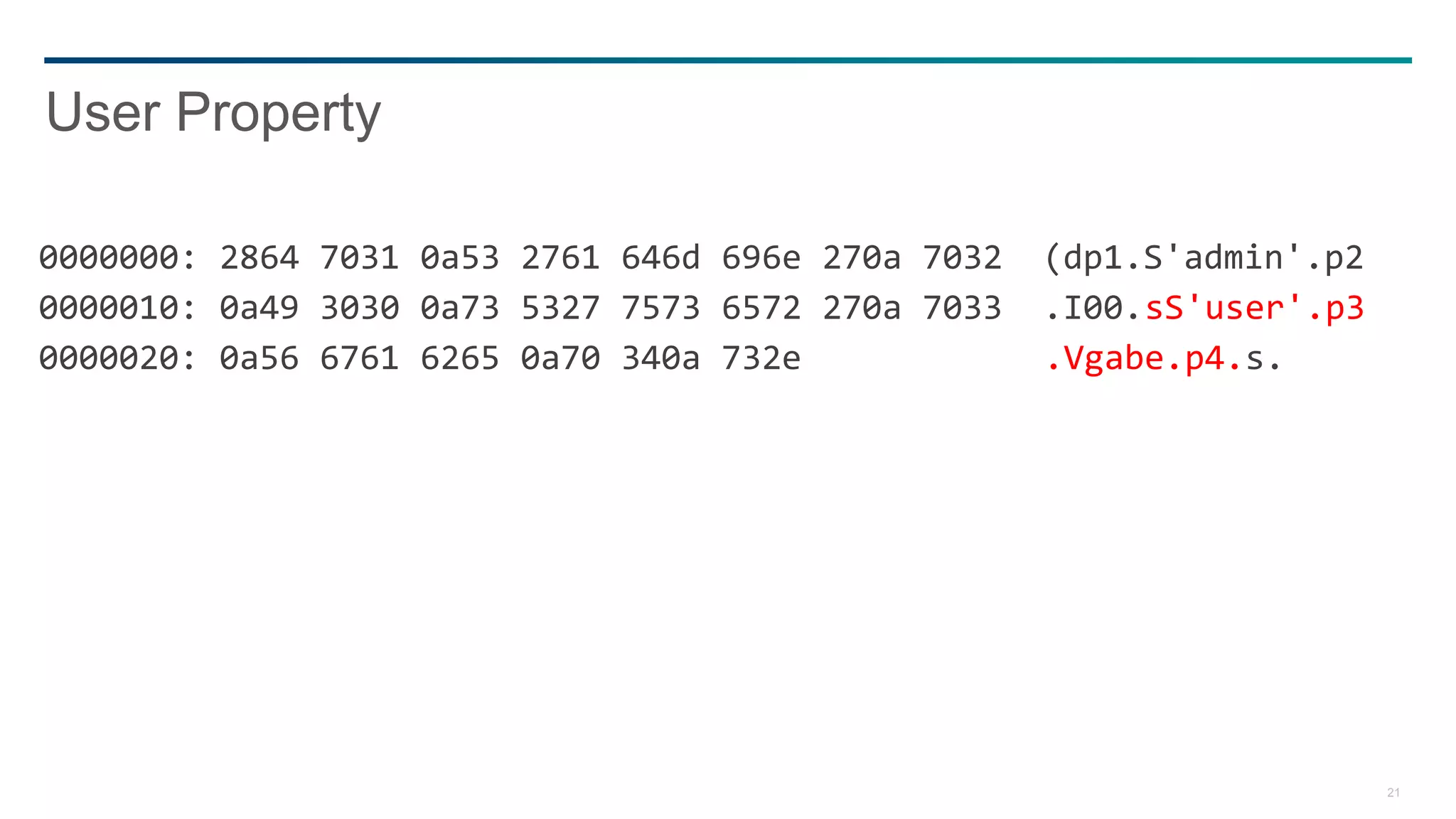 21
0000000: 2864 7031 0a53 2761 646d 696e 270a 7032 (dp1.S'admin'.p2
0000010: 0a49 3030 0a73 5327 7573 6572 270a 7033 .I00.sS'user'.p3
0000020: 0a56 6761 6265 0a70 340a 732e .Vgabe.p4.s.
User Property
 