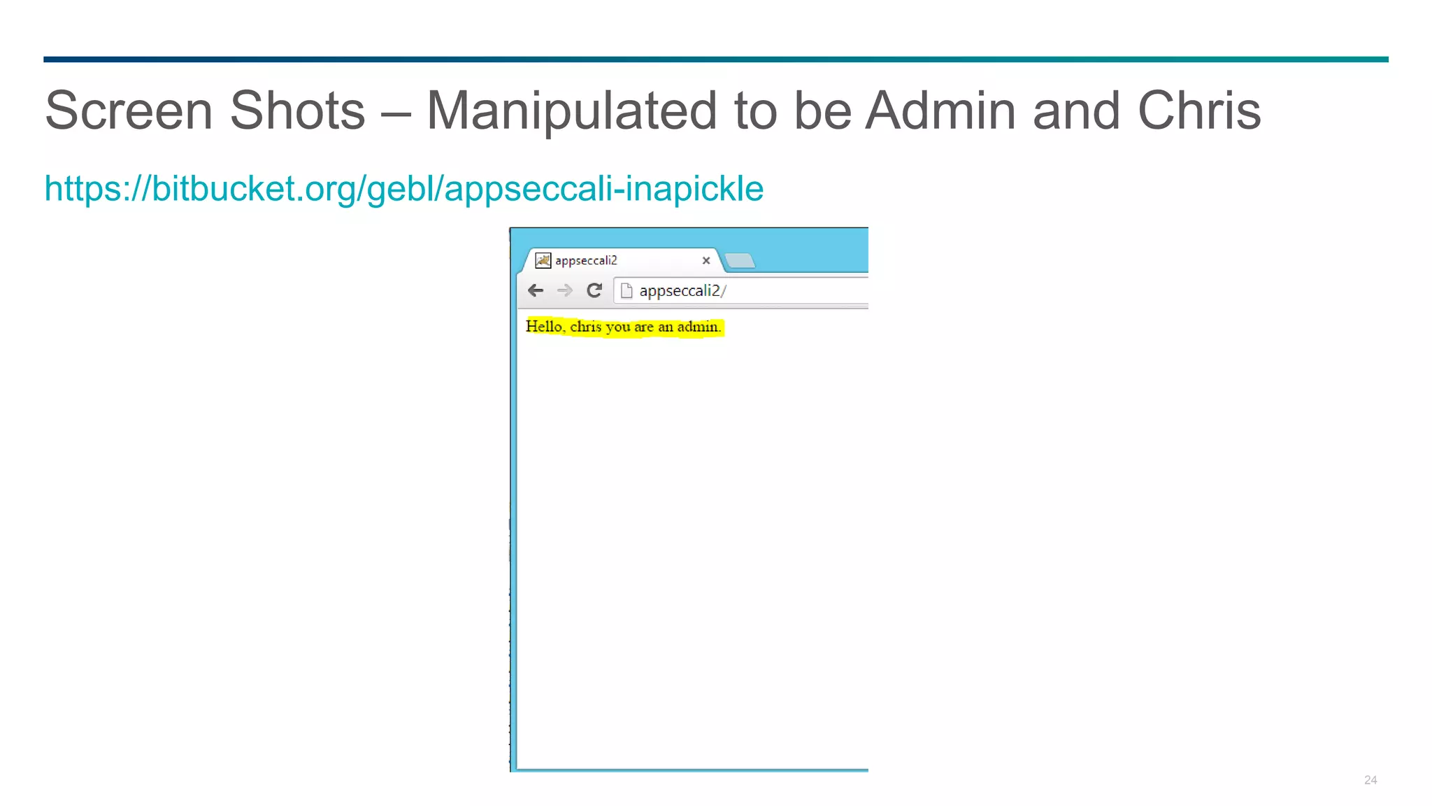 24
Screen Shots – Manipulated to be Admin and Chris
https://bitbucket.org/gebl/appseccali-inapickle
 