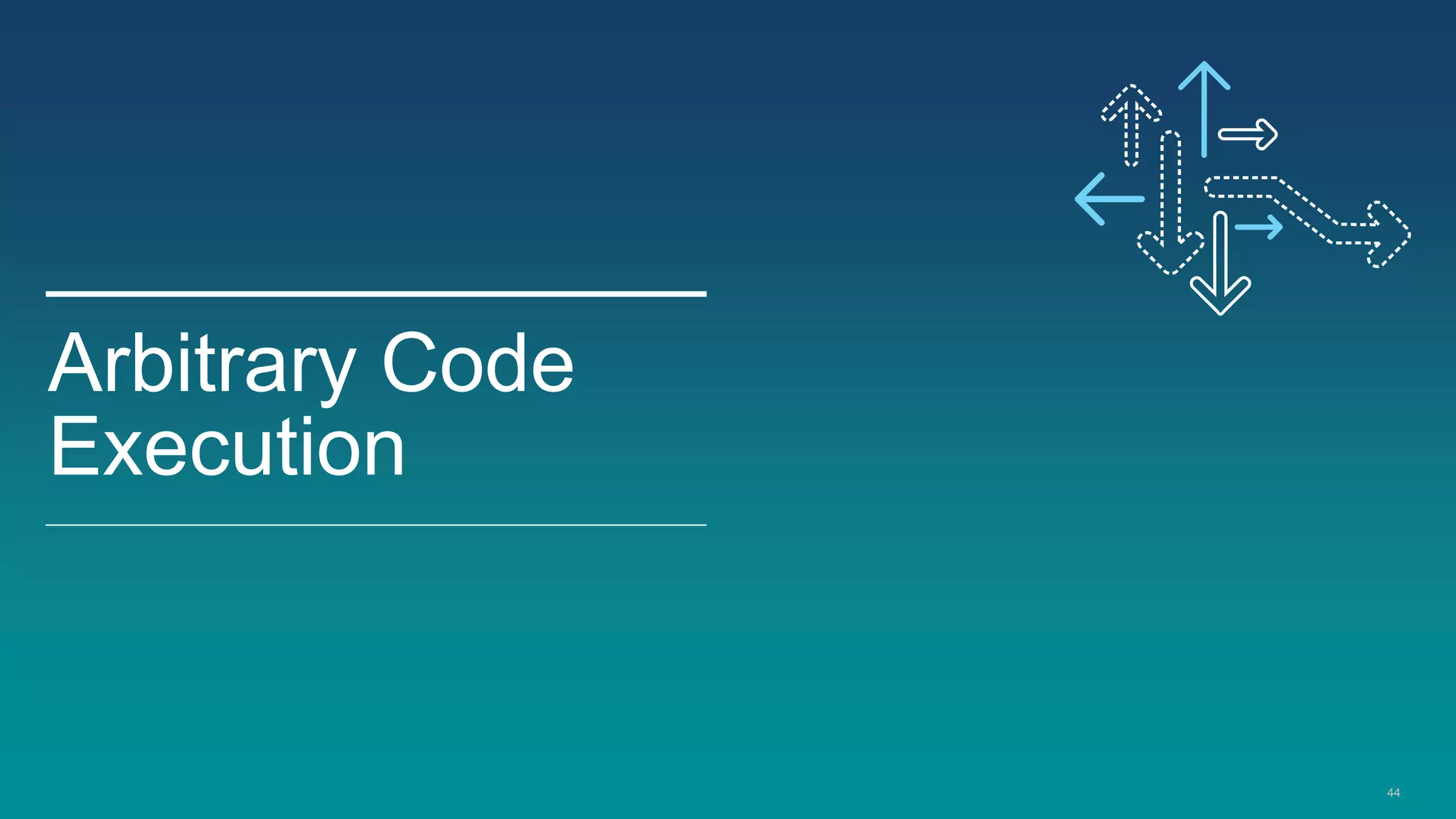 44
Arbitrary Code
Execution
 