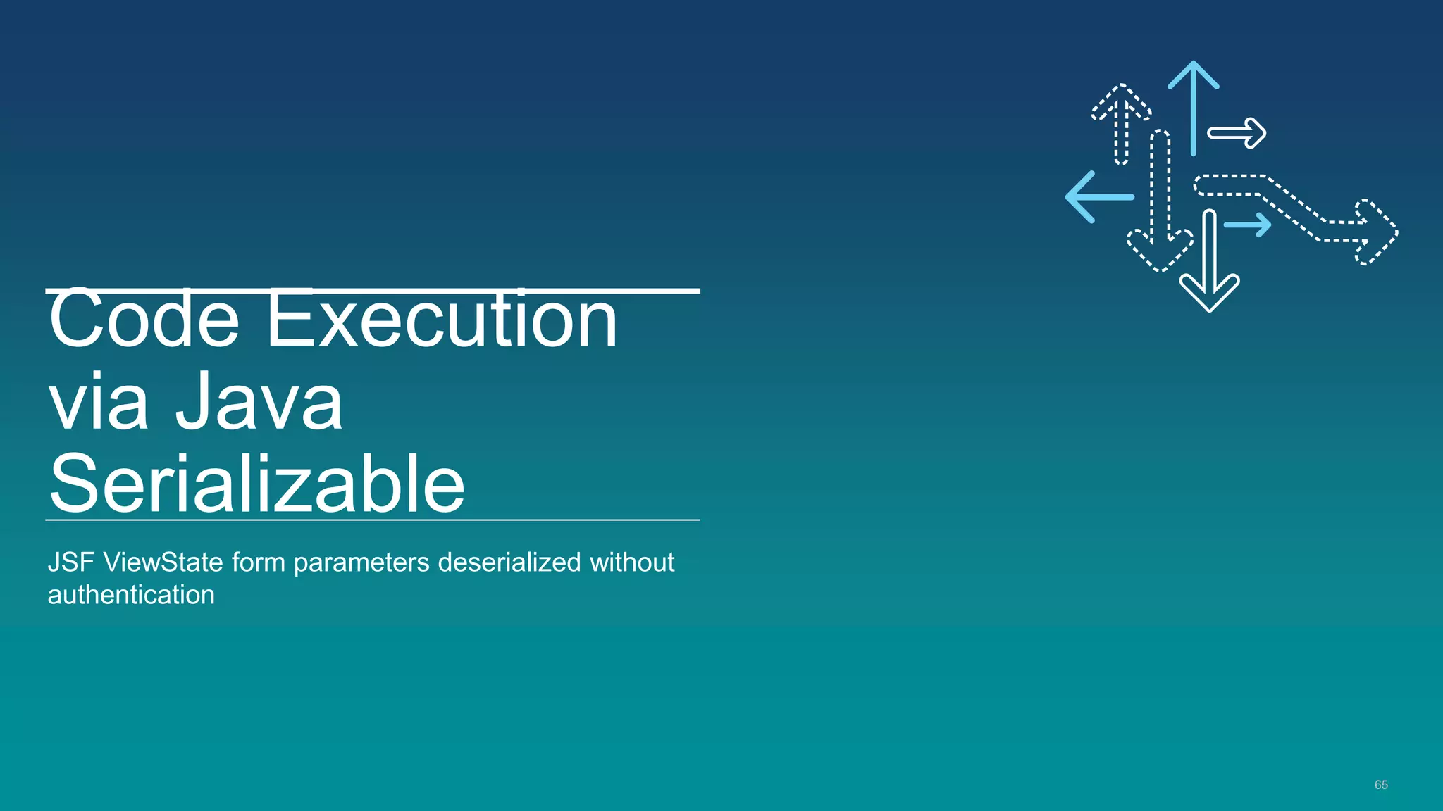 65
Code Execution
via Java
Serializable
JSF ViewState form parameters deserialized without
authentication
 