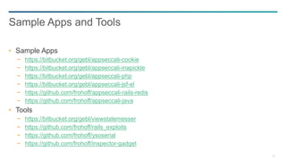 83
Sample Apps
− https://bitbucket.org/gebl/appseccali-cookie
− https://bitbucket.org/gebl/appseccali-inapickle
− https://bitbucket.org/gebl/appseccali-php
− https://bitbucket.org/gebl/appseccali-jsf-el
− https://github.com/frohoff/appseccali-rails-redis
− https://github.com/frohoff/appseccali-java
Tools
− https://bitbucket.org/gebl/viewstatemesser
− https://github.com/frohoff/rails_exploits
− https://github.com/frohoff/ysoserial
− https://github.com/frohoff/inspector-gadget
Sample Apps and Tools
 