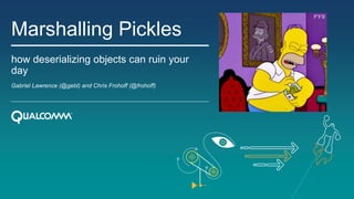 Marshalling Pickles
how deserializing objects can ruin your
day
Gabriel Lawrence (@gebl) and Chris Frohoff (@frohoff)
 