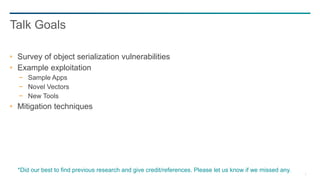 2
Survey of object serialization vulnerabilities
Example exploitation
− Sample Apps
− Novel Vectors
− New Tools
Mitigation...