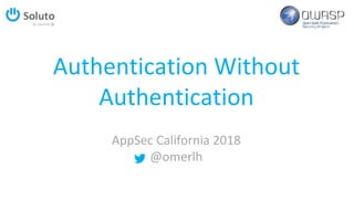 Authentication Without
Authentication
AppSec California 2018
@omerlh
 
