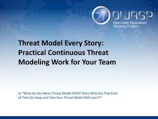 Threat Model Every Story:
Practical Continuous Threat
Modeling Work for Your Team
or ”What Do You Mean Threat Model EVERY Story Who Has That Kind
of Time Go Away and Take Your Threat Model With you!?!”
 