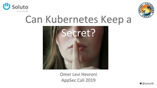 @omerlh
Can Kubernetes Keep a
Secret?
Omer Levi Hevroni
AppSec Cali 2019
 