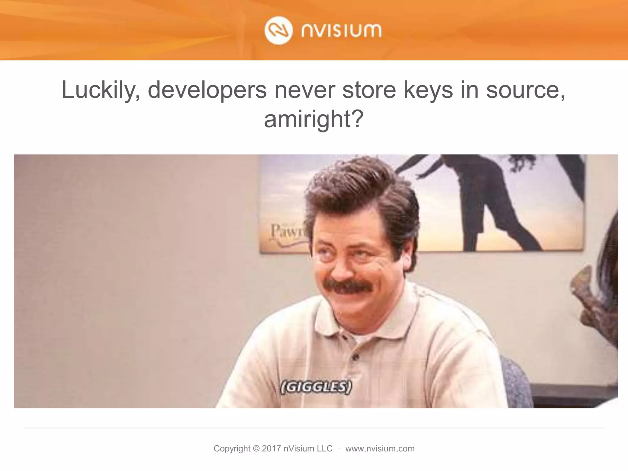 Copyright © 2017 nVisium LLC · www.nvisium.com
Luckily, developers never store keys in source,
amiright?
 