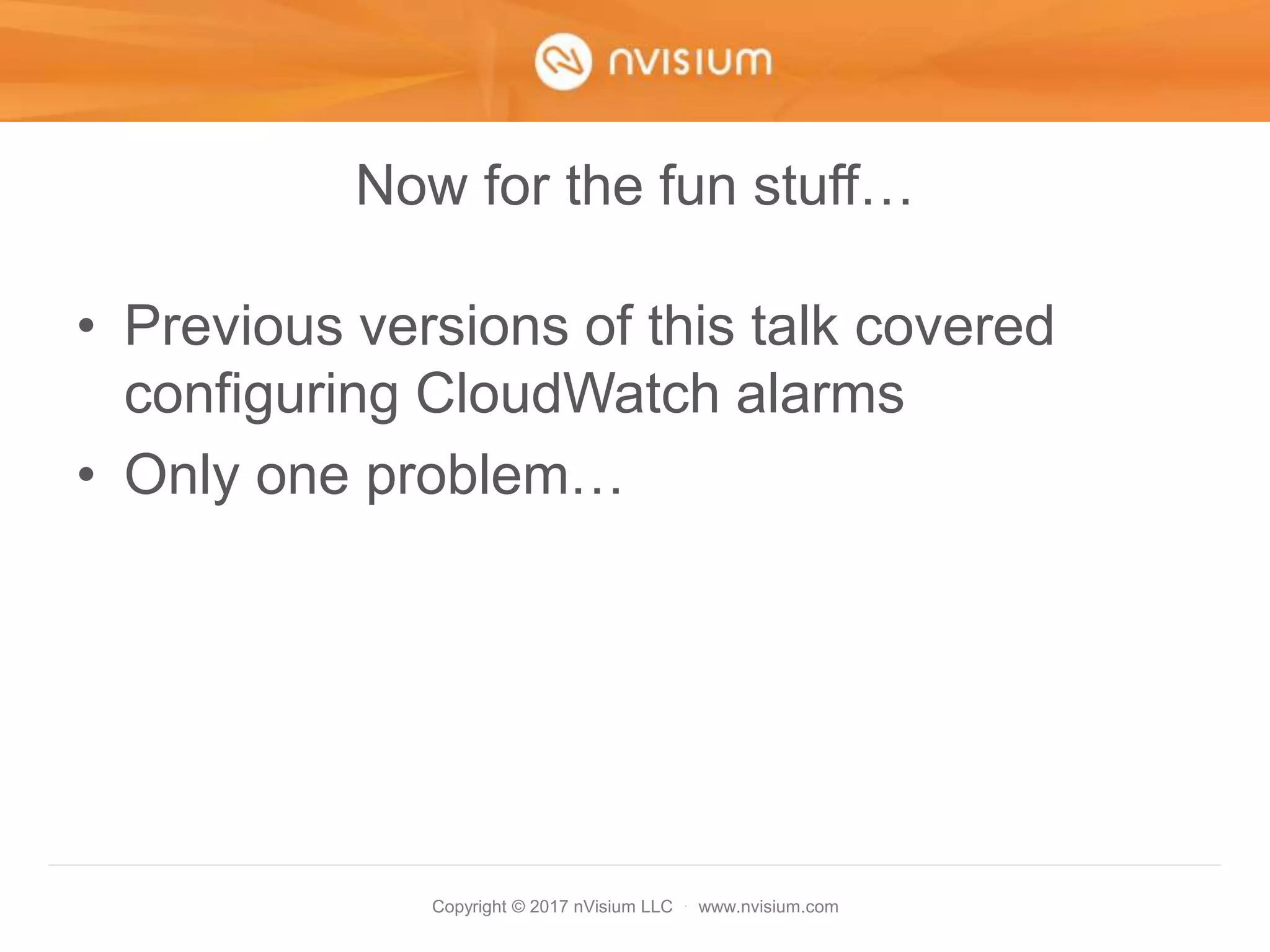 Copyright © 2017 nVisium LLC · www.nvisium.com
Now for the fun stuff…
• Previous versions of this talk covered
configuring CloudWatch alarms
• Only one problem…
 