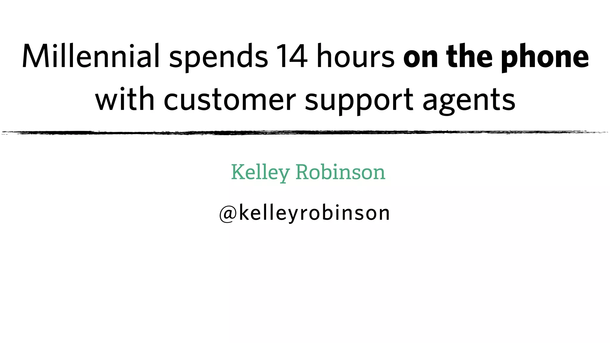 Millennial spends 14 hours on the phone
with customer support agents
Kelley Robinson
@kelleyrobinson
 