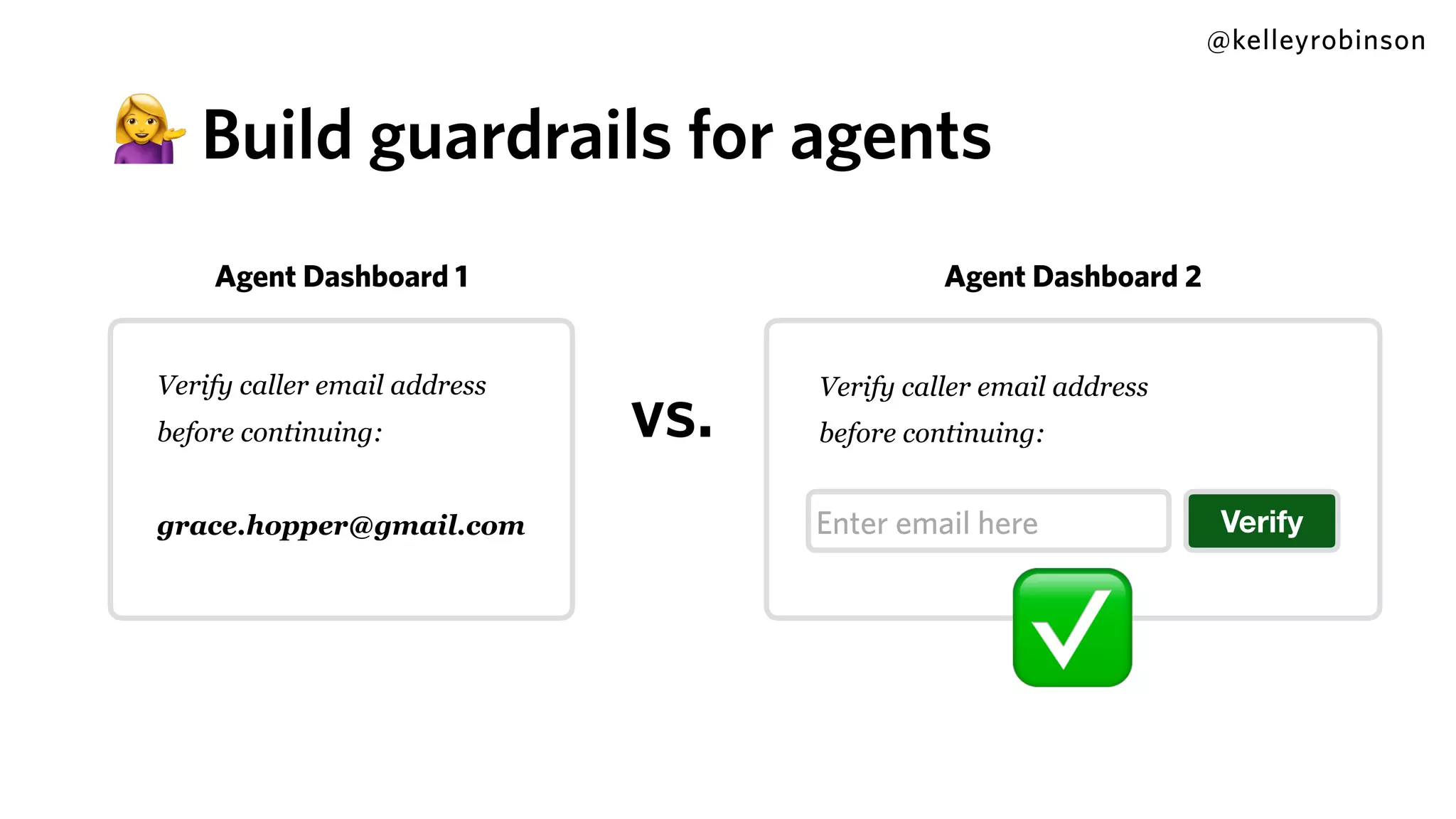 @kelleyrobinson
💁 Build guardrails for agents
Verify caller email address
before continuing:
grace.hopper@gmail.com
Verify caller email address
before continuing:
VerifyEnter email here
vs.
✅
Agent Dashboard 1 Agent Dashboard 2
 