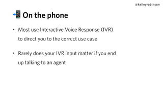 • Most use Interactive Voice Response (IVR)
to direct you to the correct use case
• Rarely does your IVR input matter if you end
up talking to an agent
@kelleyrobinson
📲 On the phone
 
