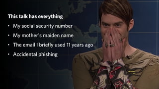 This talk has everything
• My social security number
• My mother's maiden name
• The email I briefly used 11 years ago
• Accidental phishing
 