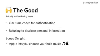 @kelleyrobinson
🙌 The Good
Actually authenticating users
• One time codes for authentication
• Refusing to disclose personal information
Bonus Delight:
• Apple lets you choose your hold music 🎵
 