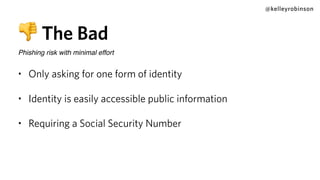 @kelleyrobinson
👎 The Bad
Phishing risk with minimal effort
• Only asking for one form of identity
• Identity is easily accessible public information
• Requiring a Social Security Number
 