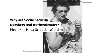 @kelleyrobinson
Why are Social Security
Numbers Bad Authenticators?
Meet Mrs. Hilda Schrader Whitcher
Social Security Administration History
 