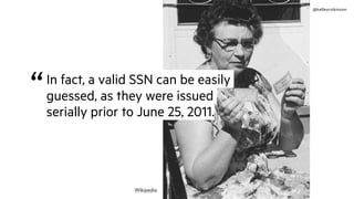 @kelleyrobinson
“In fact, a valid SSN can be easily
guessed, as they were issued
serially prior to June 25, 2011.
Wikipedia
 