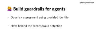• Do a risk assessment using provided identity
• Have behind the scenes fraud detection
@kelleyrobinson
💁 Build guardrails for agents
 