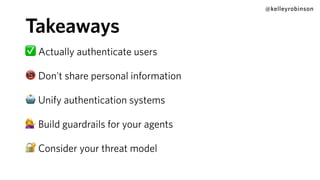 @kelleyrobinson
✅ Actually authenticate users
📵 Don't share personal information
🤖 Unify authentication systems
💁 Build guardrails for your agents
🔐 Consider your threat model
Takeaways
 