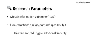 • Mostly information gathering (read)
• Limited actions and account changes (write)
- This can and did trigger additional security
@kelleyrobinson
🔍 Research Parameters
 