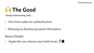 @kelleyrobinson
🙌 The Good
Actually authenticating users
• One time codes for authentication
• Refusing to disclose person...