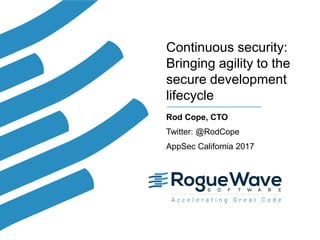 1© 2017 Rogue Wave Software, Inc. All Rights Reserved. 1
Continuous security:
Bringing agility to the
secure development
lifecycle
Rod Cope, CTO
Twitter: @RodCope
AppSec California 2017
 